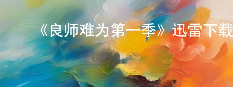 ﻿曾凡星发布﻿《良师难为第一季》迅雷下载/在线观看-都市情感-美剧天堂